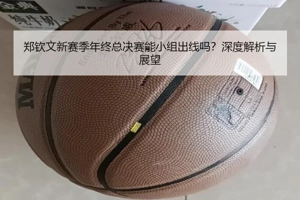郑钦文新赛季年终总决赛能小组出线吗？深度解析与展望